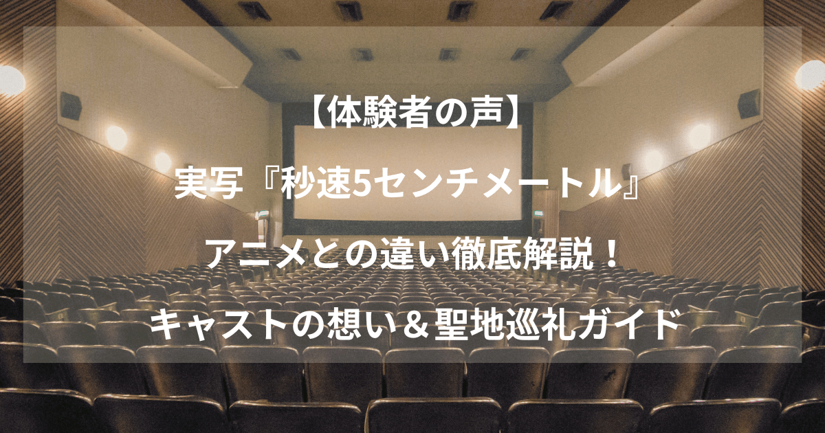 【体験者の声】実写『秒速5センチメートル』アニメとの違い徹底解説！キャストの想い＆聖地巡礼ガイド