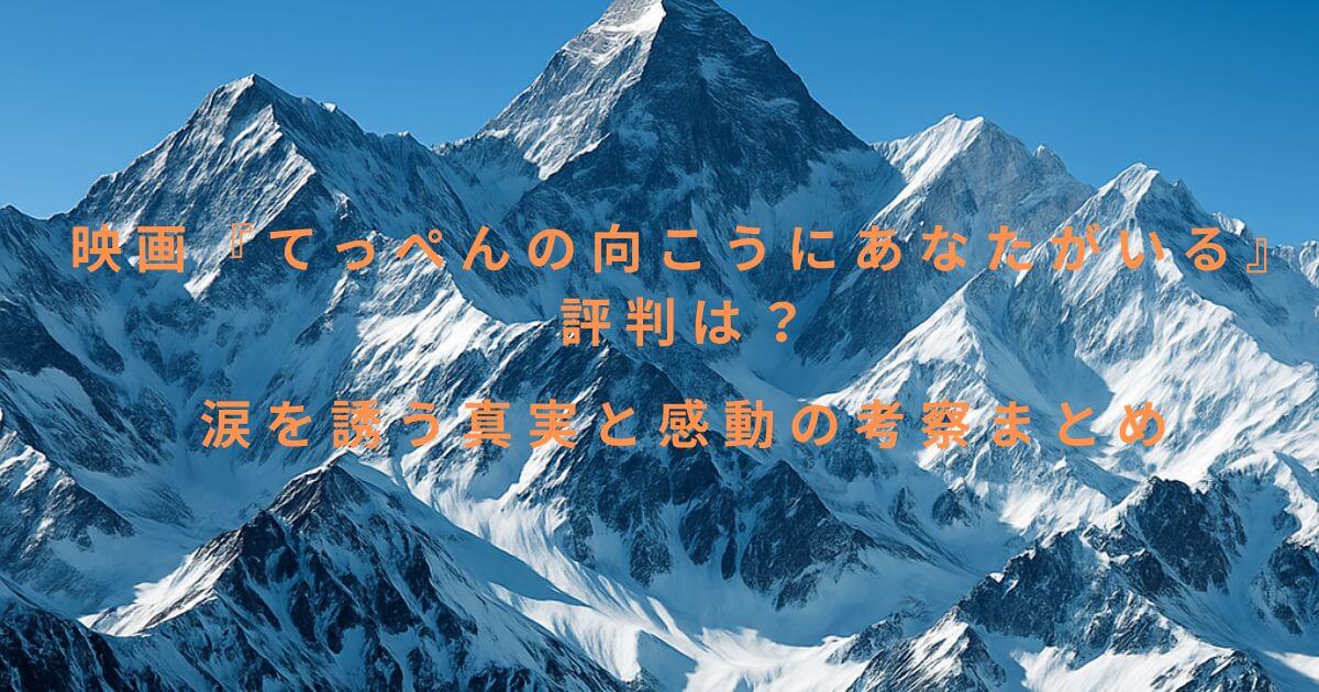 映画『てっぺんの向こうにあなたがいる』評判は？涙を誘う真実と感動の考察まとめ