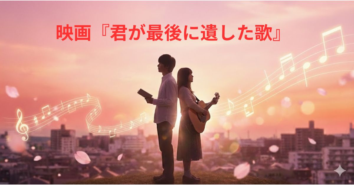 映画『君が最後に遺した歌』あらすじ・キャスト・主題歌を徹底解説！原作はある?【2026年3月公開】