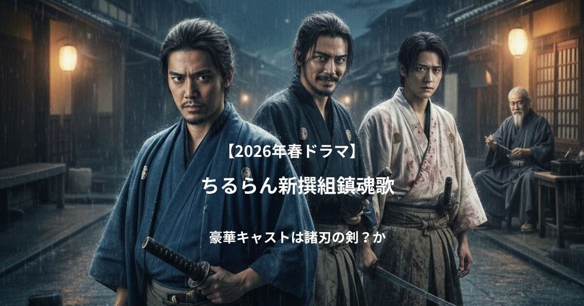 豪華キャストは諸刃の剣？ちるらん新撰組鎮魂歌が"薄っぺらい群像劇"にならない決定的な理由【2026年春ドラマ】