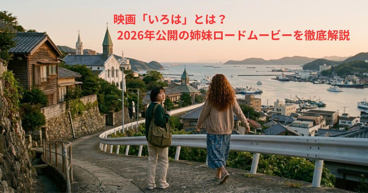 映画「いろは」とは？2026年公開の姉妹ロードムービーを徹底解説