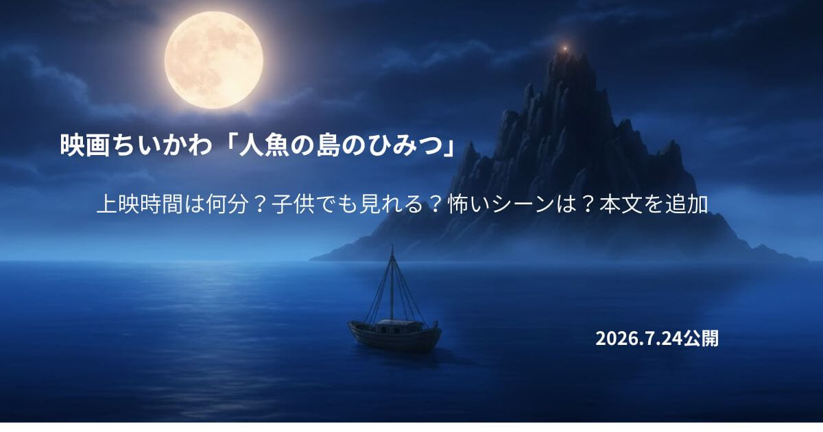 映画ちいかわ「人魚の島のひみつ」上映時間は何分？子供でも見れる？怖いシーンは？