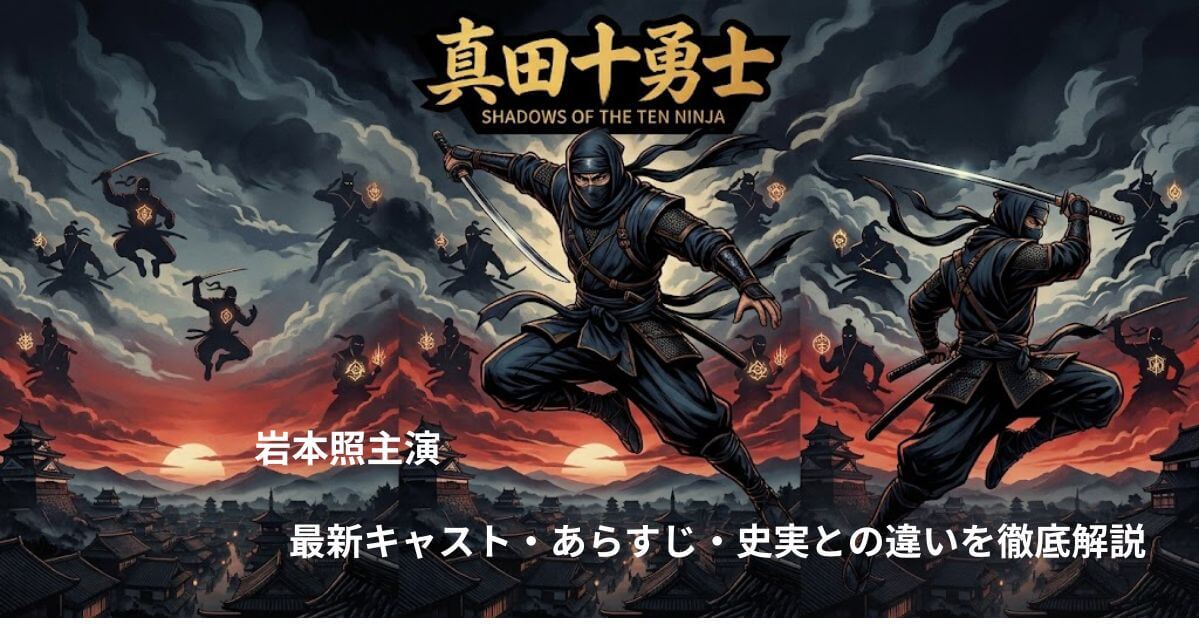 岩本照主演『真田十勇士 SHADOWS OF THE TEN NINJA』とは？最新キャスト・あらすじ・史実との違いを徹底解説