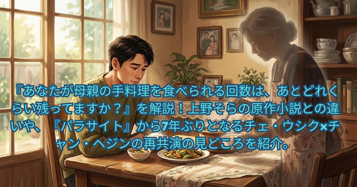 『あなたが母親の手料理を食べられる回数は、あとどれくらい残ってますか？』原作小説との違いを徹底比較｜チェ・ウシク×チャン・ヘジン再共演の見どころも解説